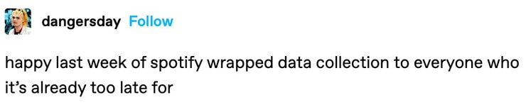 Tumblr text post that says "happy last week of Spotify wrapped data collection to everyone who it's already too late for"